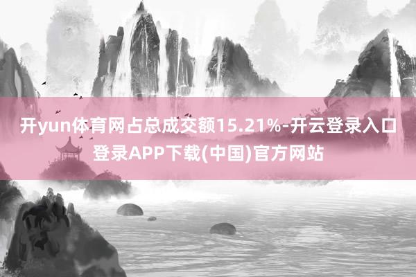 开yun体育网占总成交额15.21%-开云登录入口登录APP下载(中国)官方网站