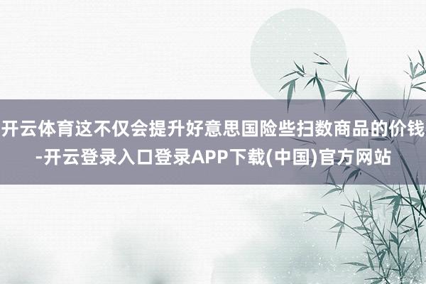 开云体育这不仅会提升好意思国险些扫数商品的价钱-开云登录入口登录APP下载(中国)官方网站