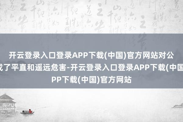 开云登录入口登录APP下载(中国)官方网站对公众健康组成了平直和遥远危害-开云登录入口登录APP下载(中国)官方网站