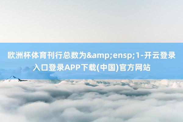 欧洲杯体育刊行总数为 1-开云登录入口登录APP下载(中国)官方网站