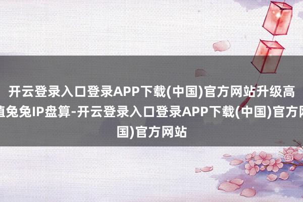 开云登录入口登录APP下载(中国)官方网站升级高颜值兔兔IP盘算-开云登录入口登录APP下载(中国)官方网站