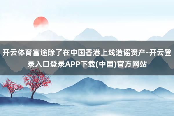 开云体育富途除了在中国香港上线造谣资产-开云登录入口登录APP下载(中国)官方网站