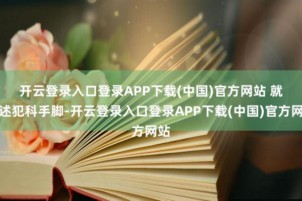 开云登录入口登录APP下载(中国)官方网站 就上述犯科手脚-开云登录入口登录APP下载(中国)官方网站
