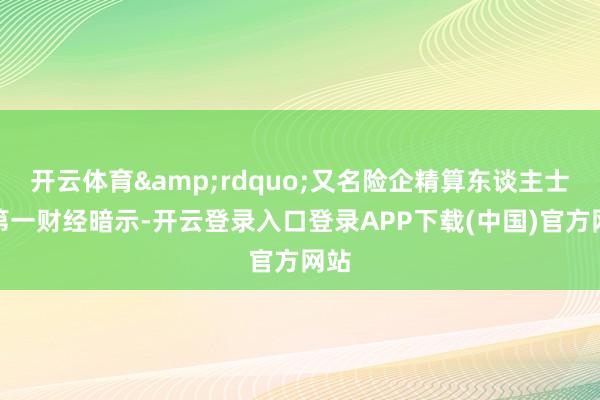 开云体育”又名险企精算东谈主士对第一财经暗示-开云登录入口登录APP下载(中国)官方网站