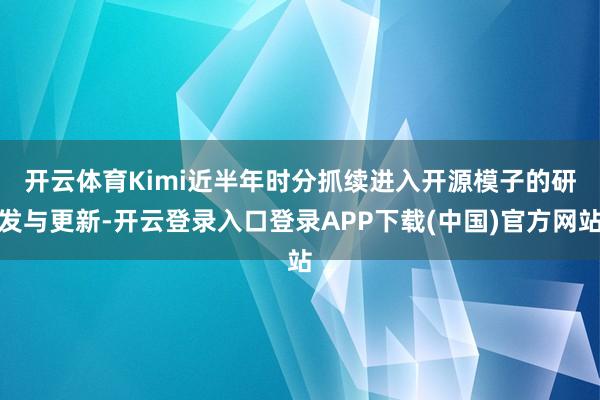 开云体育　　Kimi近半年时分抓续进入开源模子的研发与更新-开云登录入口登录APP下载(中国)官方网站