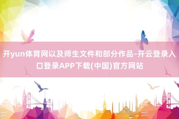 开yun体育网以及师生文件和部分作品-开云登录入口登录APP下载(中国)官方网站