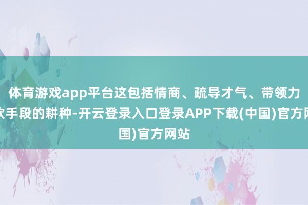 体育游戏app平台这包括情商、疏导才气、带领力等软手段的耕种-开云登录入口登录APP下载(中国)官方网站